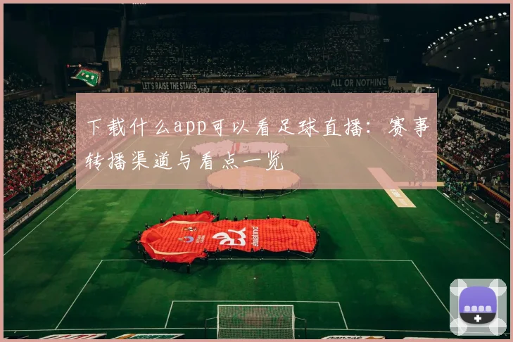 下载什么app可以看足球直播：赛事转播渠道与看点一览