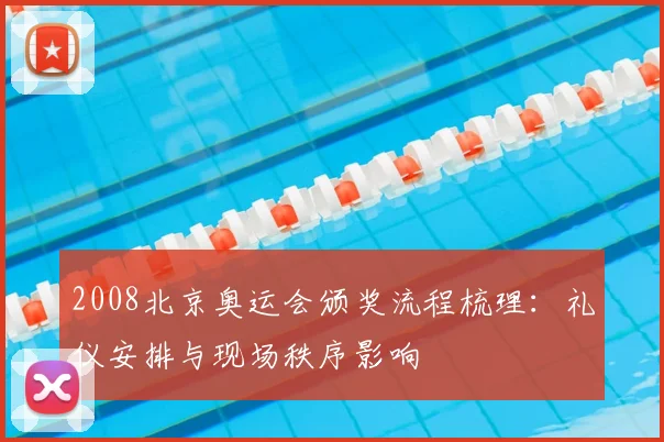 2008北京奥运会颁奖流程梳理：礼仪安排与现场秩序影响