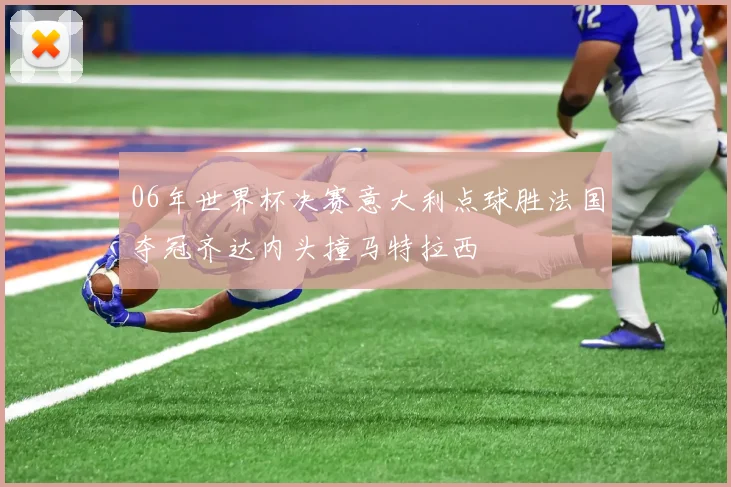 06年世界杯决赛意大利点球胜法国夺冠齐达内头撞马特拉西