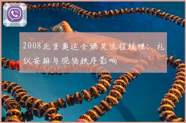 2008北京奥运会颁奖流程梳理：礼仪安排与现场秩序影响