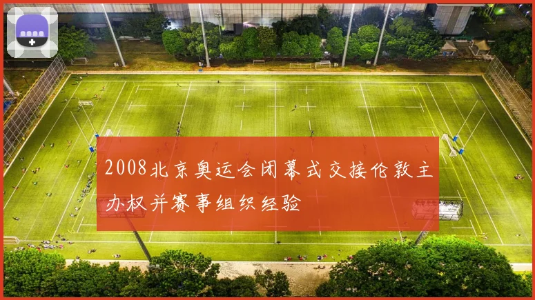 2008北京奥运会闭幕式交接伦敦主办权并赛事组织经验
