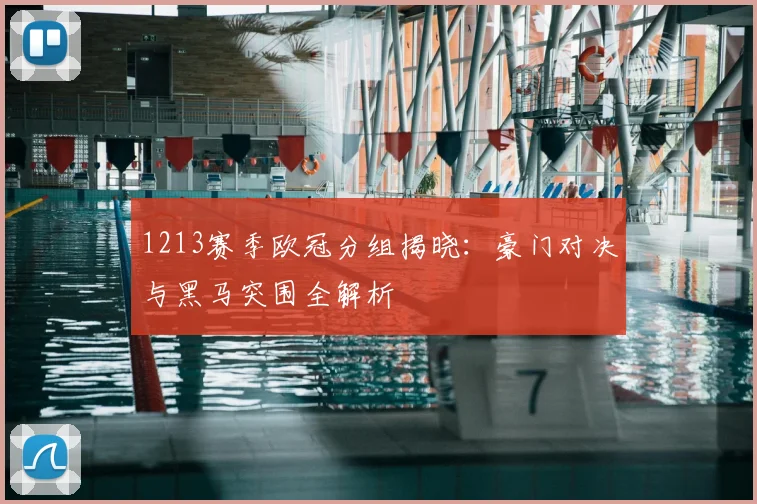 1213赛季欧冠分组揭晓：豪门对决与黑马突围全解析