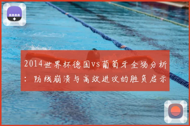 2014世界杯德国vs葡萄牙全场分析：防线崩溃与高效进攻的胜负启示